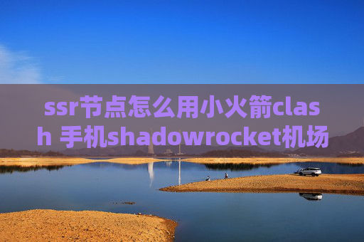 ssr节点怎么用小火箭clash 手机shadowrocket机场合集