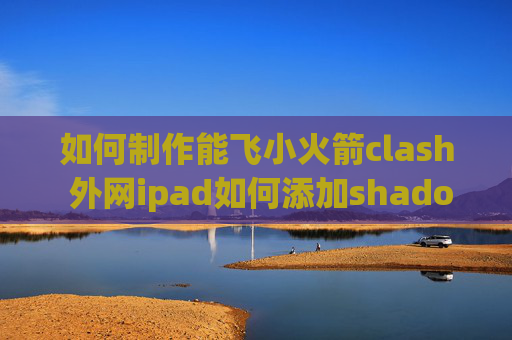 如何制作能飞小火箭clash 外网ipad如何添加shadowrocket