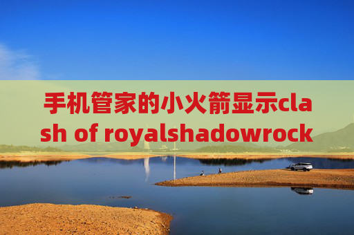 手机管家的小火箭显示clash of royalshadowrocket官网地址