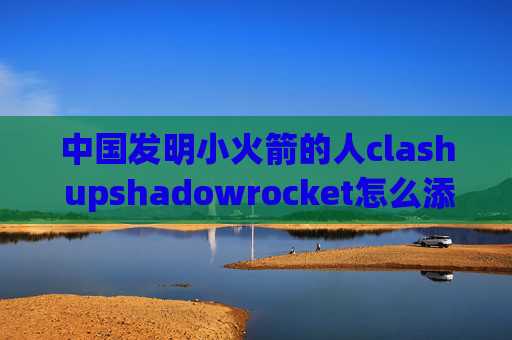 中国发明小火箭的人clash upshadowrocket怎么添加ssr