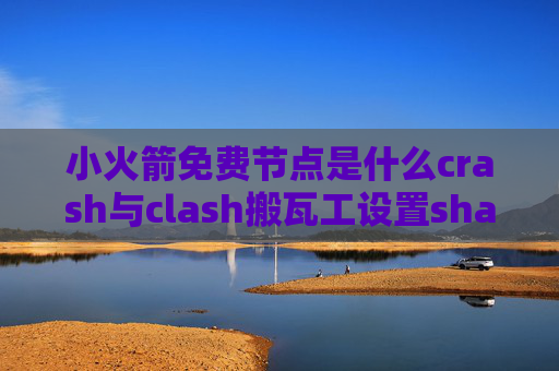 小火箭免费节点是什么crash与clash搬瓦工设置shadowrocket