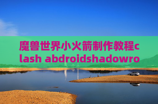 魔兽世界小火箭制作教程clash abdroidshadowrocket下载官网