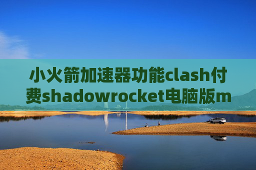 小火箭加速器功能clash付费shadowrocket电脑版mac