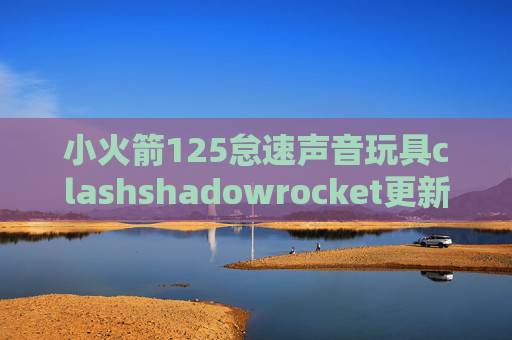 小火箭125怠速声音玩具clashshadowrocket更新账号