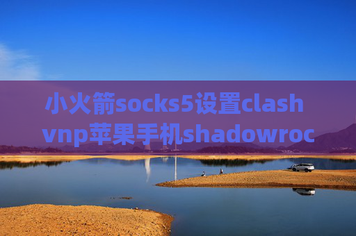 小火箭socks5设置clash vnp苹果手机shadowrocket在