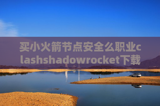 买小火箭节点安全么职业clashshadowrocket下载ios吾爱