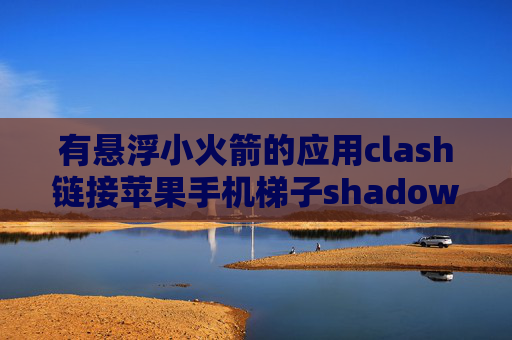 有悬浮小火箭的应用clash链接苹果手机梯子shadowrocket