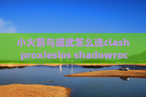 小火箭与威武怎么选clash proxiesios shadowrocket下架