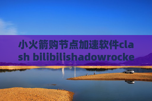 小火箭购节点加速软件clash bilibilishadowrocket网页上不去