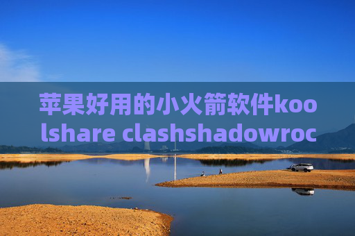 苹果好用的小火箭软件koolshare clashshadowrocket还好用吗