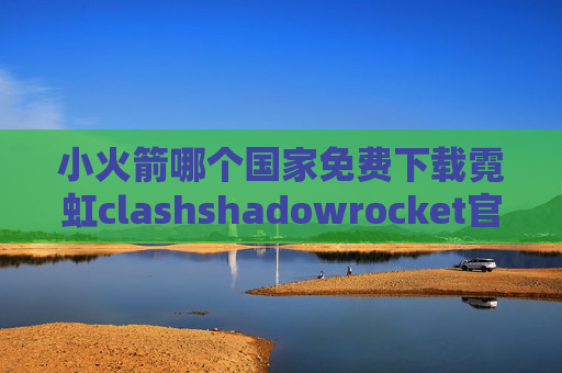 小火箭哪个国家免费下载霓虹clashshadowrocket官网版