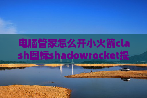 电脑管家怎么开小火箭clash图标shadowrocket提示登录账号