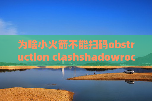 为啥小火箭不能扫码obstruction clashshadowrocket服务端