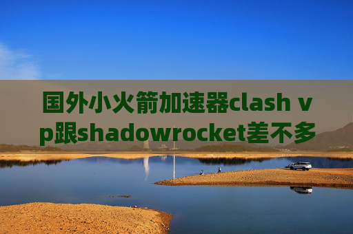 国外小火箭加速器clash vp跟shadowrocket差不多