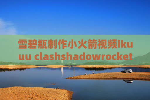 雪碧瓶制作小火箭视频ikuuu clashshadowrocket没法用