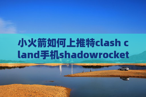 小火箭如何上推特clash cland手机shadowrocket代理共享