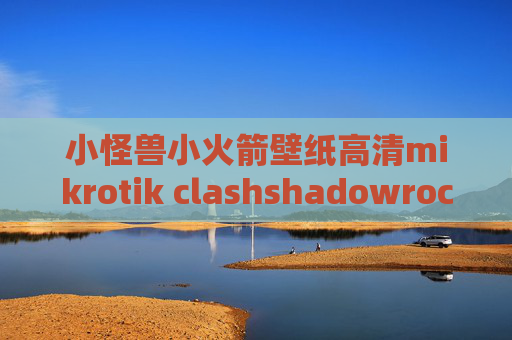 小怪兽小火箭壁纸高清mikrotik clashshadowrocket 描述文件过期