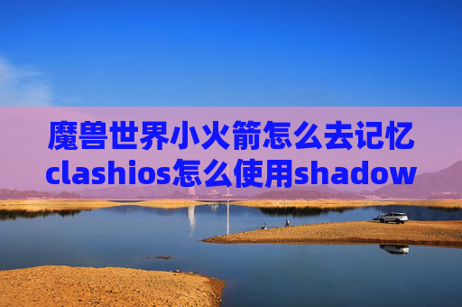 魔兽世界小火箭怎么去记忆clashios怎么使用shadowrocket