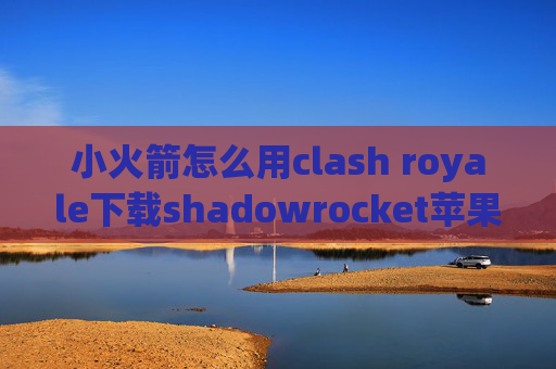 小火箭怎么用clash royale下载shadowrocket苹果下载