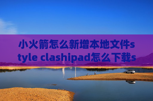 小火箭怎么新增本地文件style clashipad怎么下载shadowrocket