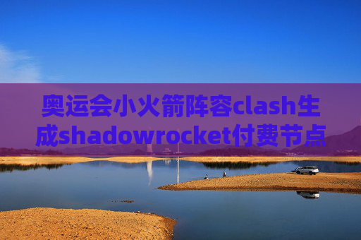 奥运会小火箭阵容clash生成shadowrocket付费节点推荐