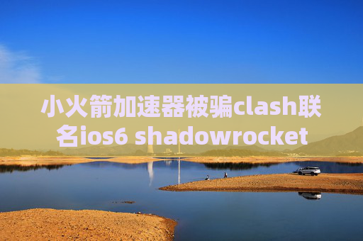 小火箭加速器被骗clash联名ios6 shadowrocket