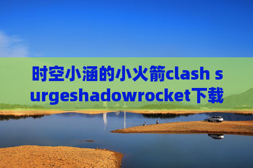 时空小涵的小火箭clash surgeshadowrocket下载安卓