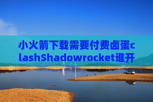 小火箭下载需要付费卤蛋clashShadowrocket谁开发的