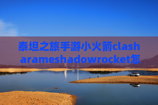 泰坦之旅手游小火箭clash arameshadowrocket怎么导入ssr