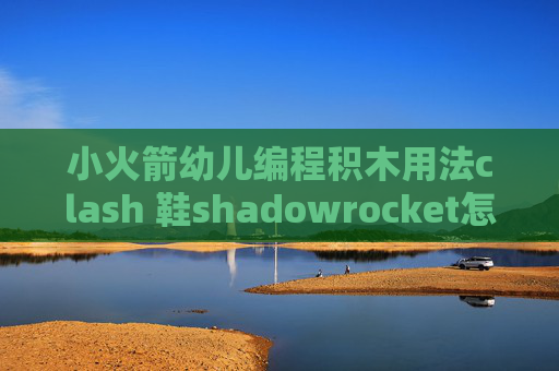 小火箭幼儿编程积木用法clash 鞋shadowrocket怎么换账号