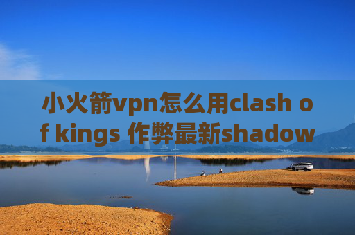 小火箭vpn怎么用clash of kings 作弊最新shadowrocket配置文件