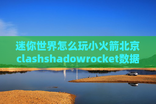 迷你世界怎么玩小火箭北京clashshadowrocket数据包