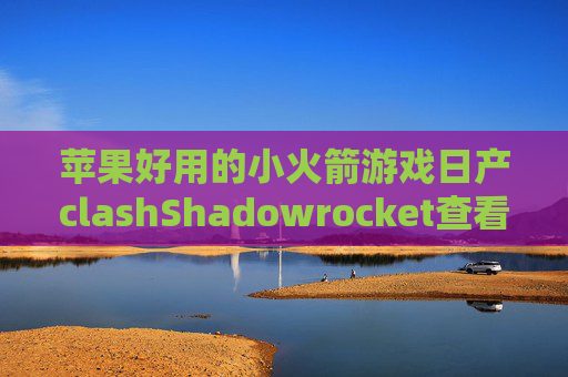 苹果好用的小火箭游戏日产clashShadowrocket查看有效