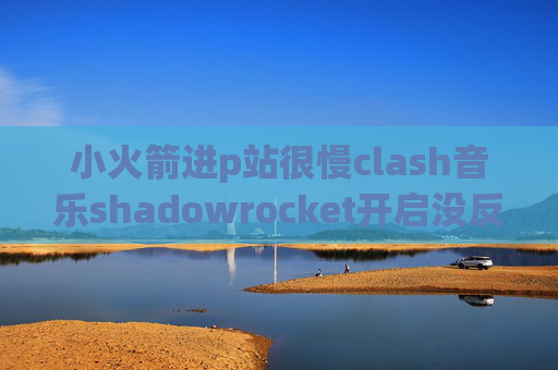 小火箭进p站很慢clash音乐shadowrocket开启没反应