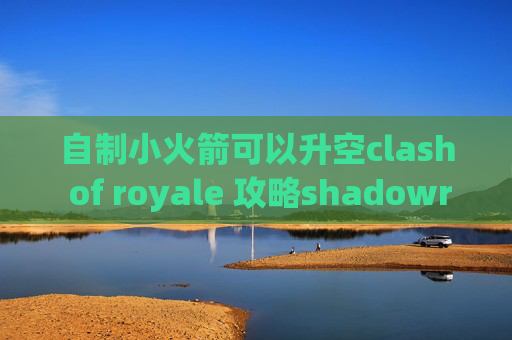 自制小火箭可以升空clash of royale 攻略shadowrocket小火箭官网