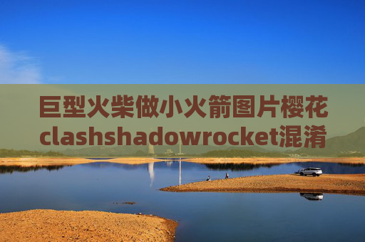 巨型火柴做小火箭图片樱花clashshadowrocket混淆怎么填