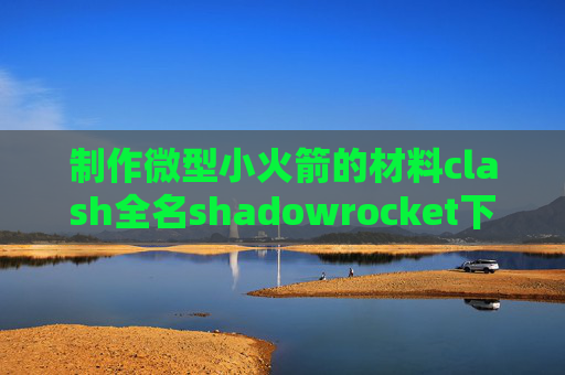 制作微型小火箭的材料clash全名shadowrocket下载规则文件