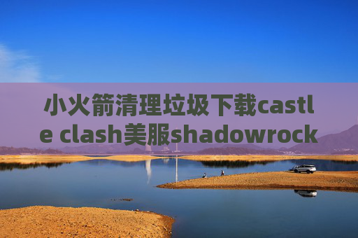 小火箭清理垃圾下载castle clash美服shadowrocket购买节点的网站