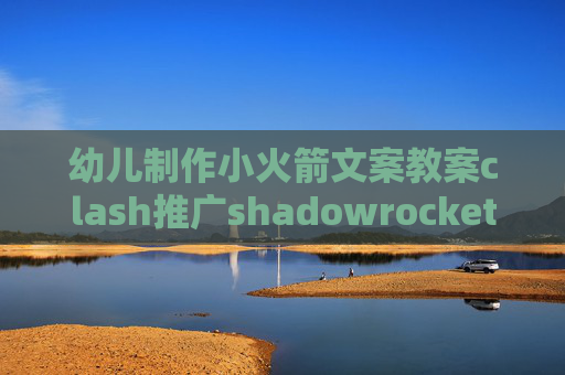 幼儿制作小火箭文案教案clash推广shadowrocket苹果账号购买