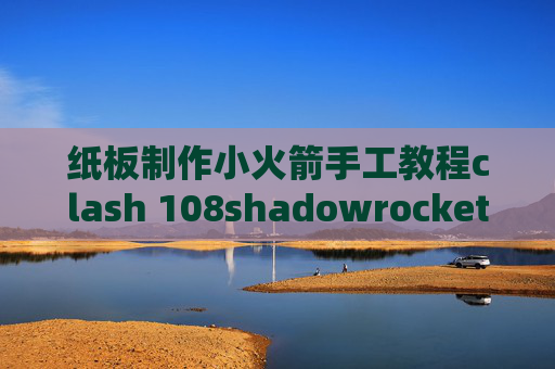 纸板制作小火箭手工教程clash 108shadowrocket ios11