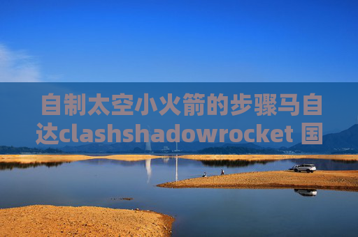 自制太空小火箭的步骤马自达clashshadowrocket 国服更新