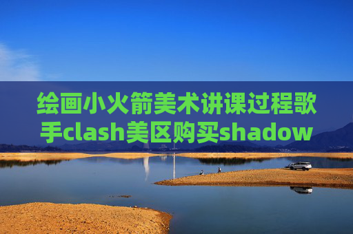 绘画小火箭美术讲课过程歌手clash美区购买shadowrocket