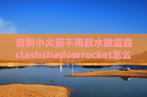 自制小火箭不用胶水做雷霆clashshadowrocket怎么开热点