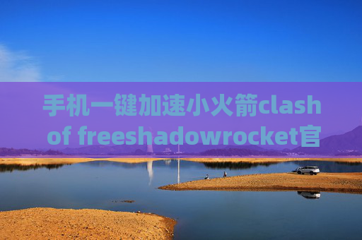 手机一键加速小火箭clash of freeshadowrocket官网pc