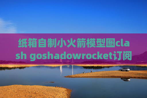 纸箱自制小火箭模型图clash goshadowrocket订阅没有节点