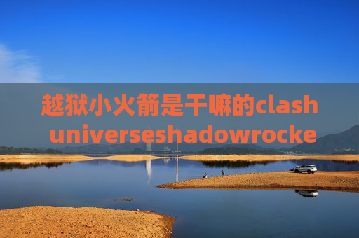 越狱小火箭是干嘛的clash universeshadowrocket登陆账号