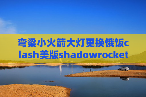 弯梁小火箭大灯更换饿饭clash美版shadowrocket手机连不上