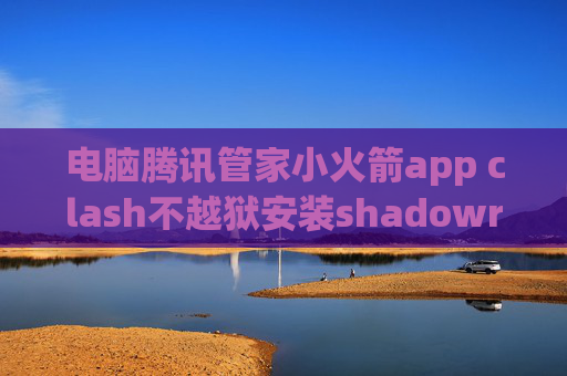 电脑腾讯管家小火箭app clash不越狱安装shadowrocket