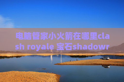 电脑管家小火箭在哪里clash royale 宝石shadowrocket连上无法上网