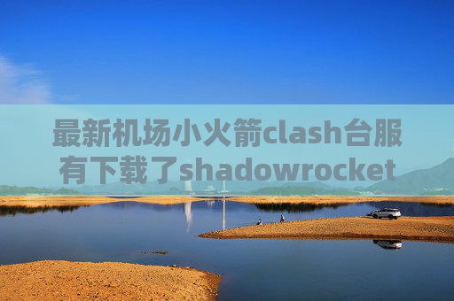 最新机场小火箭clash台服有下载了shadowrocket